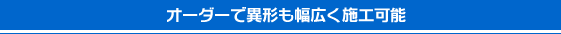 オーダーで異形も幅広く施工可能